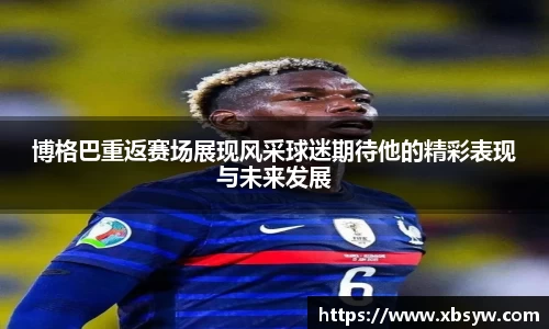 博格巴重返赛场展现风采球迷期待他的精彩表现与未来发展