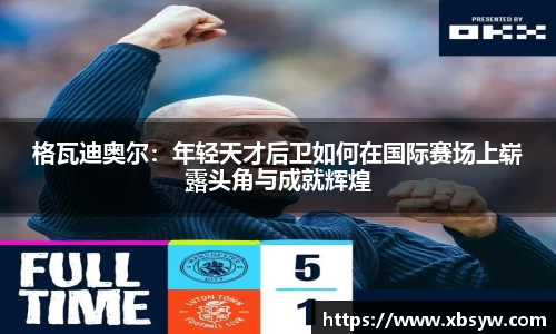 格瓦迪奥尔：年轻天才后卫如何在国际赛场上崭露头角与成就辉煌
