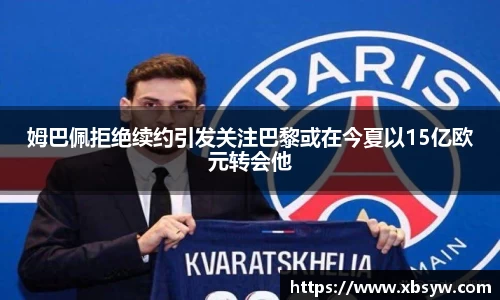 姆巴佩拒绝续约引发关注巴黎或在今夏以15亿欧元转会他