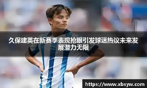 久保建英在新赛季表现抢眼引发球迷热议未来发展潜力无限