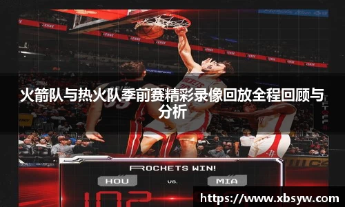 火箭队与热火队季前赛精彩录像回放全程回顾与分析