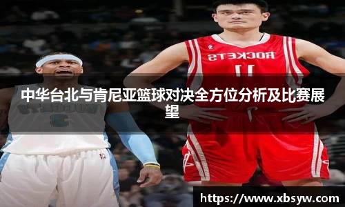 中华台北与肯尼亚篮球对决全方位分析及比赛展望